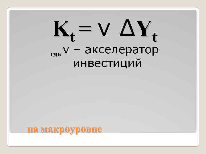   Kt = ν ∆Yt где ν – акселератор   инвестиций на