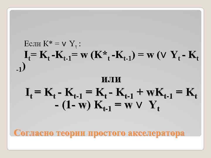  Если К* = ν Yt : It= Kt -Kt-1= w (K*t -Kt-1) =
