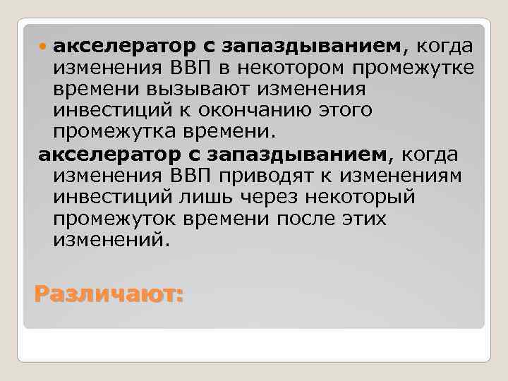  акселератор с запаздыванием, когда  изменения ВВП в некотором промежутке  времени вызывают
