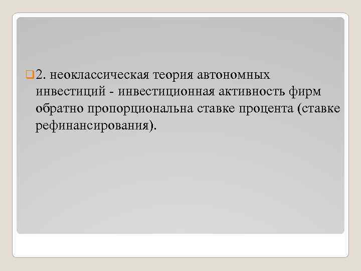 q 2. неоклассическая теория автономных инвестиций - инвестиционная активность фирм обратно пропорциональна ставке процента