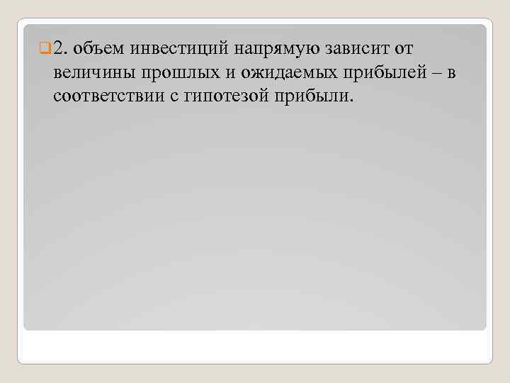 q 2. объем инвестиций напрямую зависит от величины прошлых и ожидаемых прибылей – в