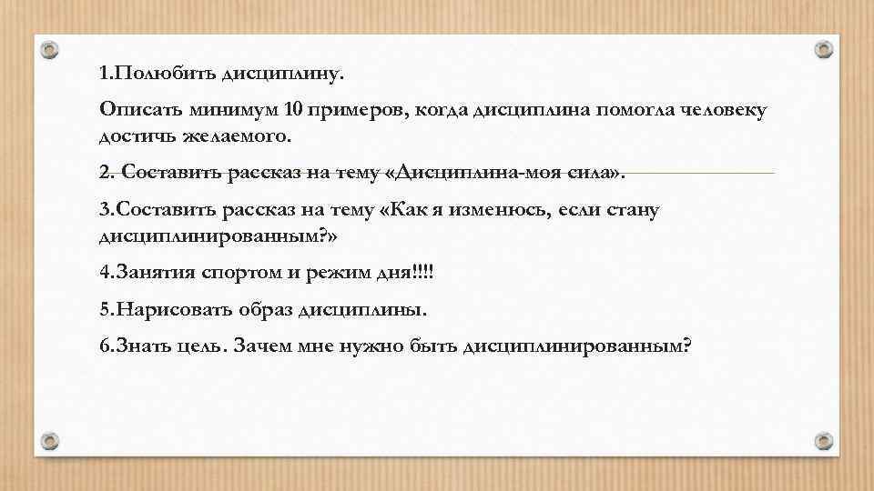 1. Полюбить дисциплину. Описать минимум 10 примеров, когда дисциплина помогла человеку достичь желаемого. 2.
