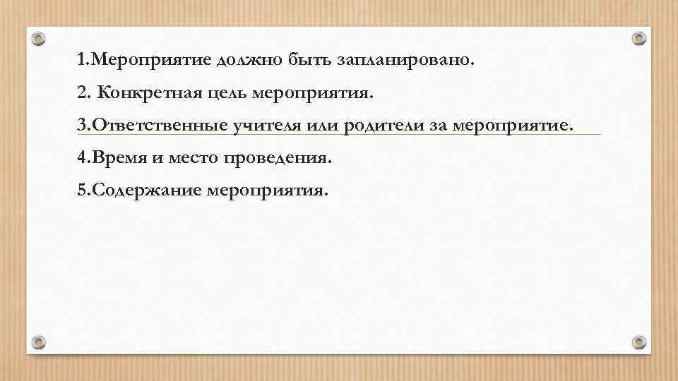 1. Мероприятие должно быть запланировано. 2. Конкретная цель мероприятия. 3. Ответственные учителя или родители