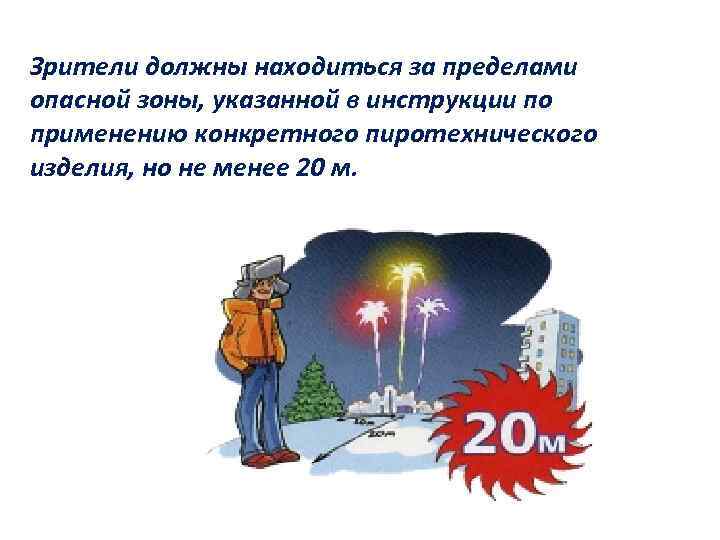 Зрители должны находиться за пределами опасной зоны, указанной в инструкции по применению конкретного пиротехнического