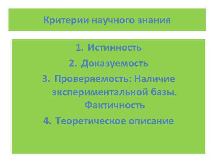 Критерии научного знания   1. Истинность 2. Доказуемость 3. Проверяемость: Наличие  экспериментальной