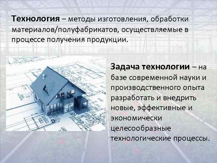 Технология – методы изготовления, обработки материалов/полуфабрикатов, осуществляемые в процессе получения продукции.   