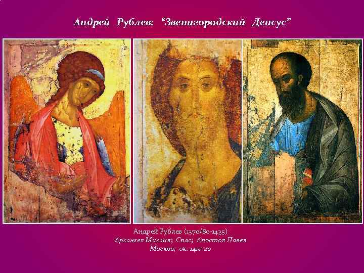 Андрей Рублев: “Звенигородский Деисус” Андрей Рублев (1370/80 -1435) Архангел Михаил; Спас; Андрей Рублев: “Звенигородский Деисус” Андрей Рублев (1370/80 -1435) Архангел Михаил; Спас;