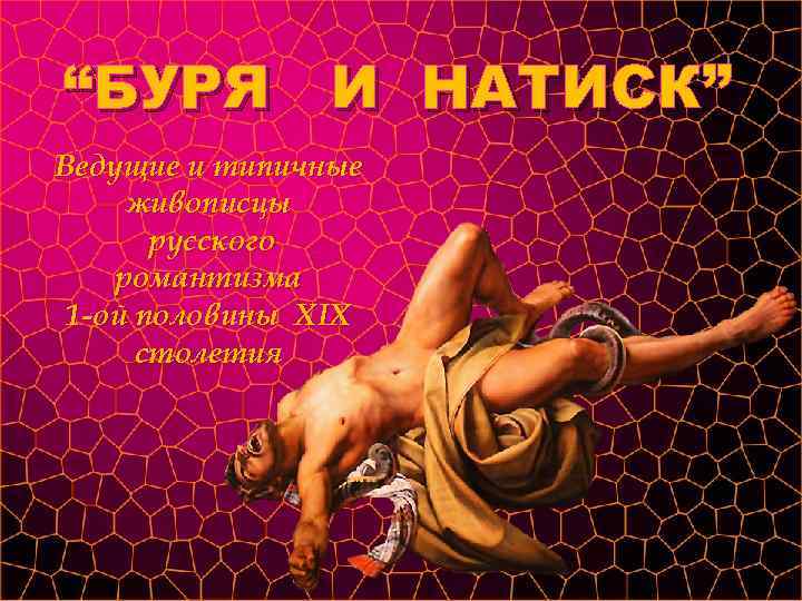 “БУРЯ И НАТИСК” Ведущие и типичные живописцы  русского романтизма 1 -ой половины XIX