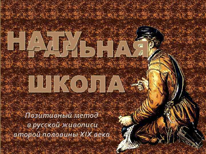 НАТУ РАЛЬНАЯ  ШКОЛА  Позитивный метод  в русской живописи второй половины XIX