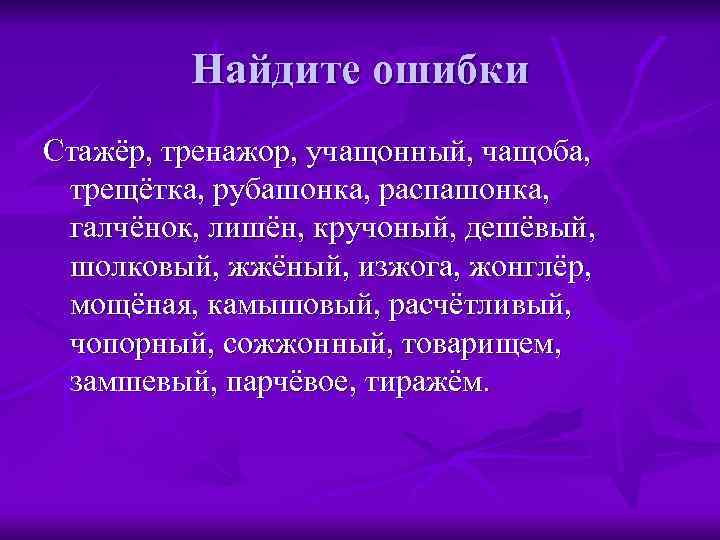    Найдите ошибки Стажёр, тренажор, учащонный, чащоба,  трещётка, рубашонка, распашонка, 