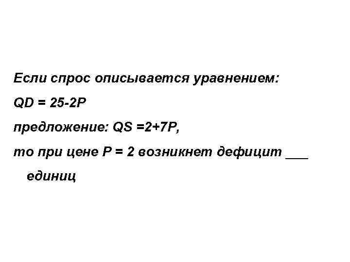 Если спрос описывается уравнением: QD = 25 -2 Р предложение: QS =2+7 P, то Если спрос описывается уравнением: QD = 25 -2 Р предложение: QS =2+7 P, то