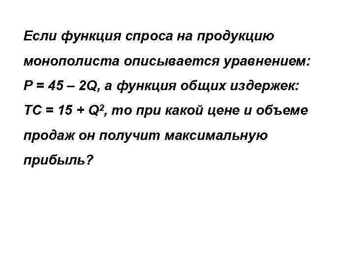 Если функция спроса на продукцию монополиста описывается уравнением: P = 45 – 2 Q, Если функция спроса на продукцию монополиста описывается уравнением: P = 45 – 2 Q,