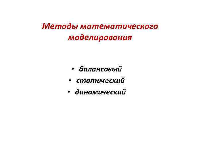 Методы математического моделирования   • балансовый • статический  • динамический 