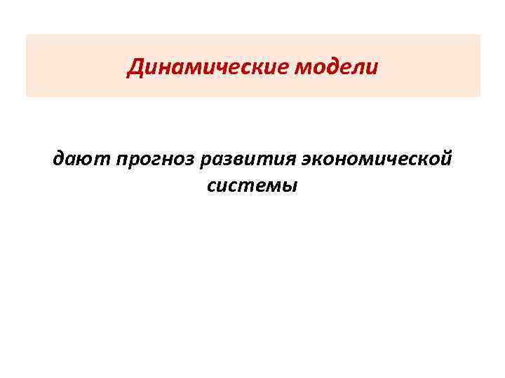  Динамические модели  дают прогноз развития экономической    системы 