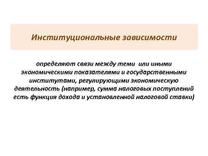 Институциональные зависимости  определяют связи между теми или иными  экономическими показателями и
