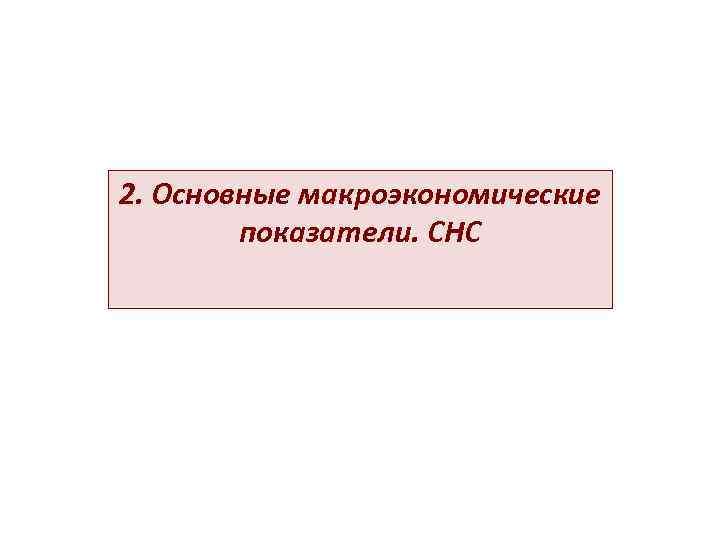 2. Основные макроэкономические   показатели. СНС 