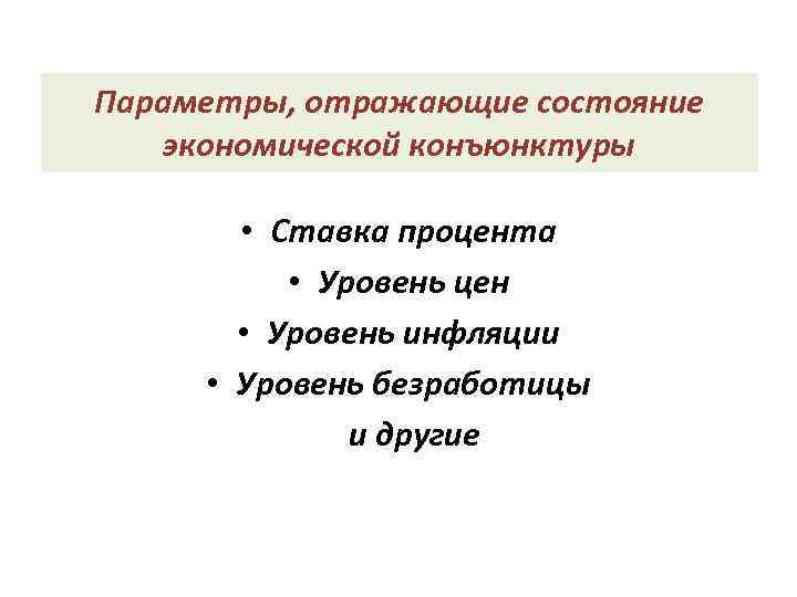 Параметры, отражающие состояние экономической конъюнктуры   • Ставка процента  • Уровень цен
