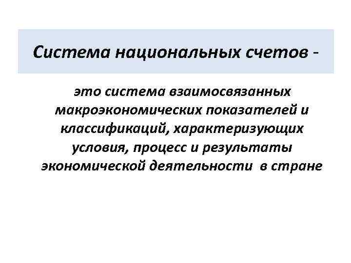 Система национальных счетов -  это система взаимосвязанных  макроэкономических показателей и классификаций, характеризующих