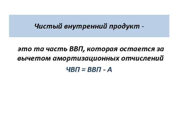  Чистый внутренний продукт - это та часть ВВП, которая остается за вычетом амортизационных