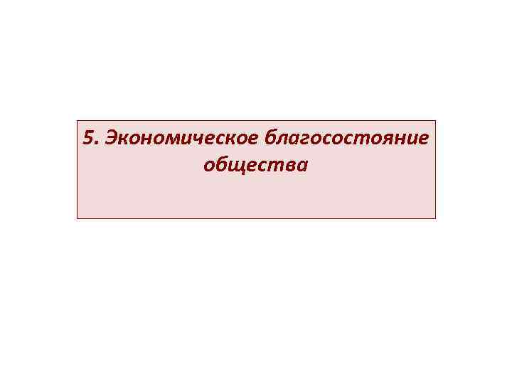 5. Экономическое благосостояние   общества 