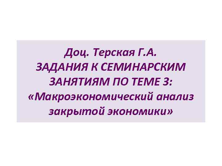  Доц. Терская Г. А.  ЗАДАНИЯ К СЕМИНАРСКИМ  ЗАНЯТИЯМ ПО ТЕМЕ 3: