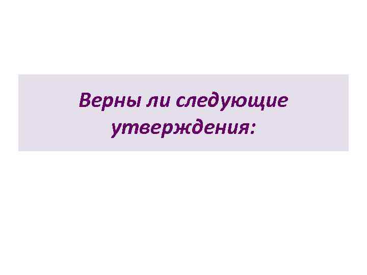 Верны ли следующие  утверждения: 