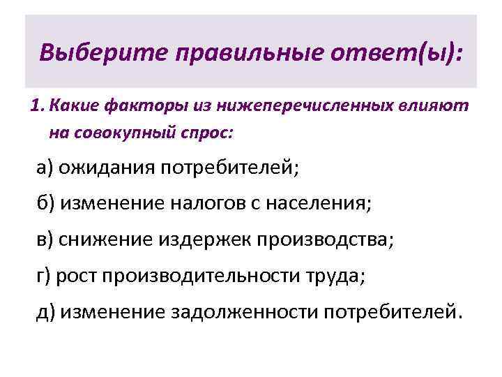 Выберите правильные ответ(ы): 1. Какие факторы из нижеперечисленных влияют  на совокупный спрос: а)