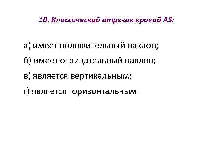   10. Классический отрезок кривой AS:  а) имеет положительный наклон; б) имеет