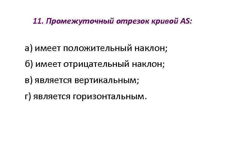  11. Промежуточный отрезок кривой AS:  а) имеет положительный наклон; б) имеет отрицательный