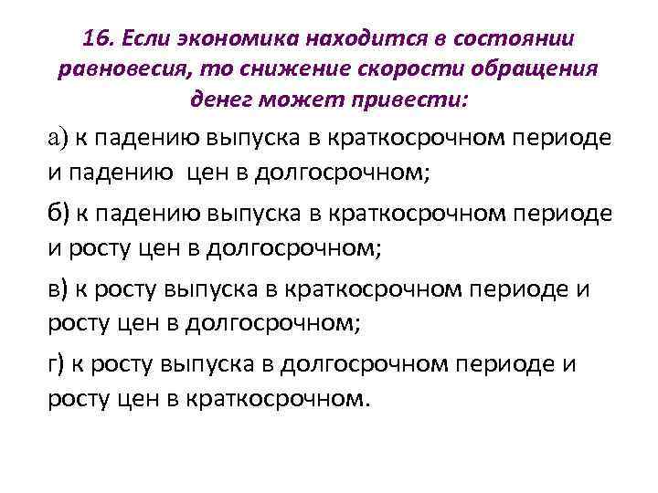  16. Если экономика находится в состоянии равновесия, то снижение скорости обращения  
