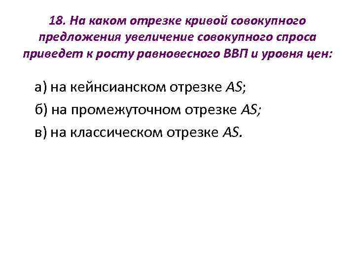  18. На каком отрезке кривой совокупного  предложения увеличение совокупного спроса приведет