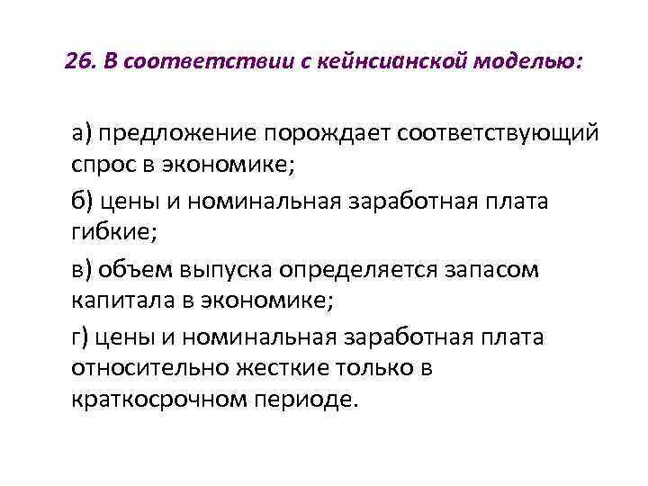26. В соответствии с кейнсианской моделью:  а) предложение порождает соответствующий спрос в экономике;