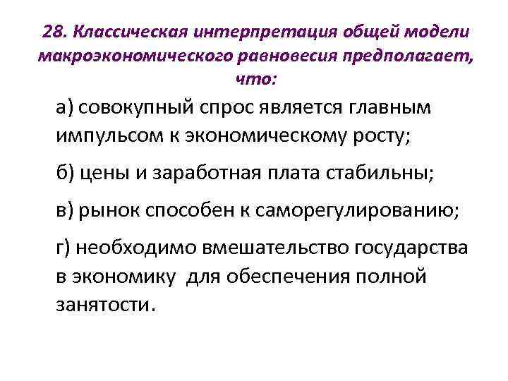 28. Классическая интерпретация общей модели макроэкономического равновесия предполагает,    что:  а)