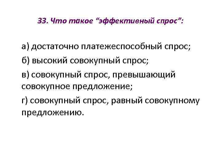   33. Что такое “эффективный спрос”:  а) достаточно платежеспособный спрос; б) высокий