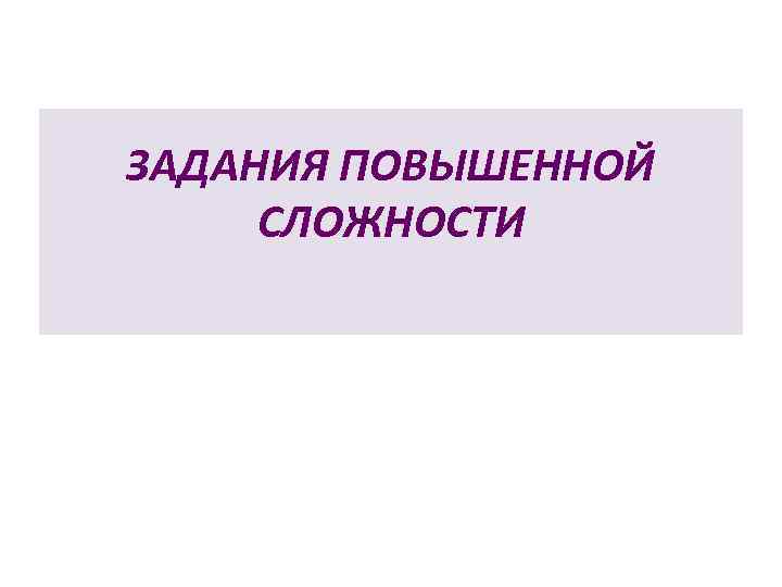 ЗАДАНИЯ ПОВЫШЕННОЙ СЛОЖНОСТИ 