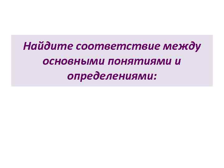 Найдите соответствие между  основными понятиями и  определениями: 