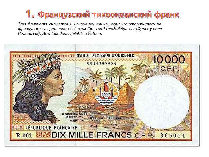   1. Французский тихоокеанский франк Эта банкнота окажется в вашем кошельке, если вы