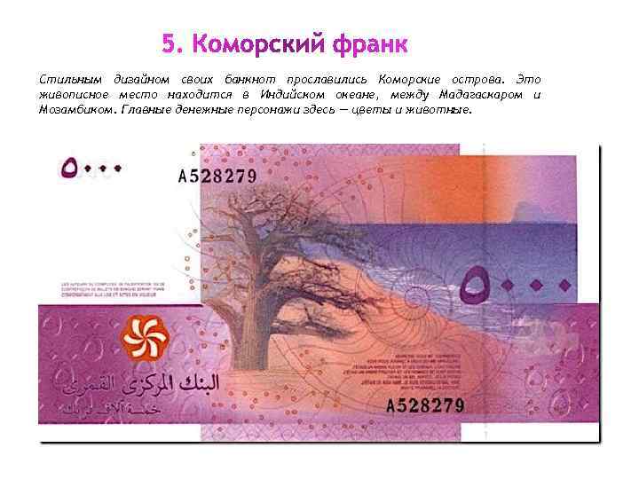 Стильным дизайном своих банкнот прославились Коморские острова. Это живописное место находится в Индийском океане,