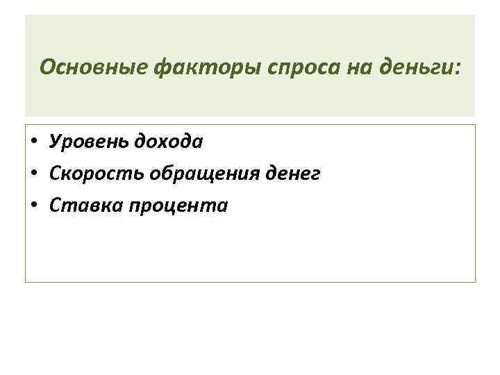 Основные факторы спроса на деньги:  • Уровень дохода • Скорость обращения денег •