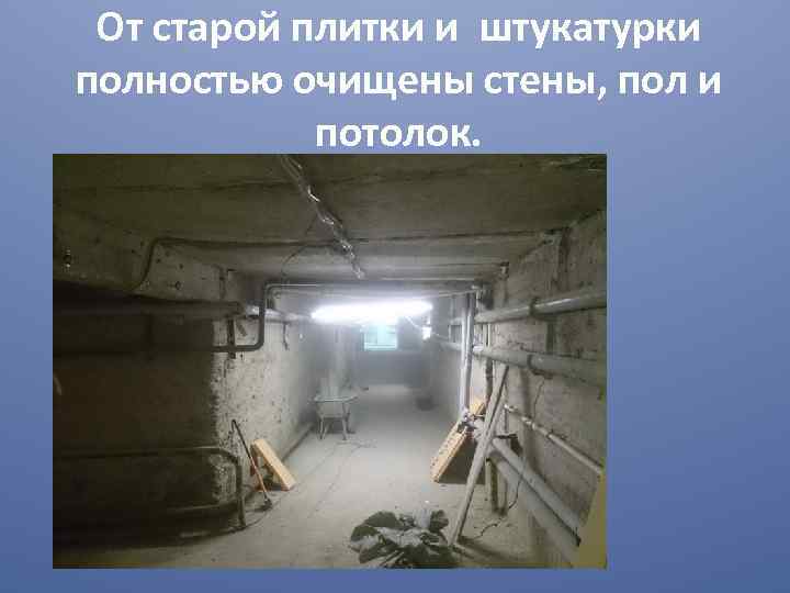  От старой плитки и штукатурки полностью очищены стены, пол и   потолок.