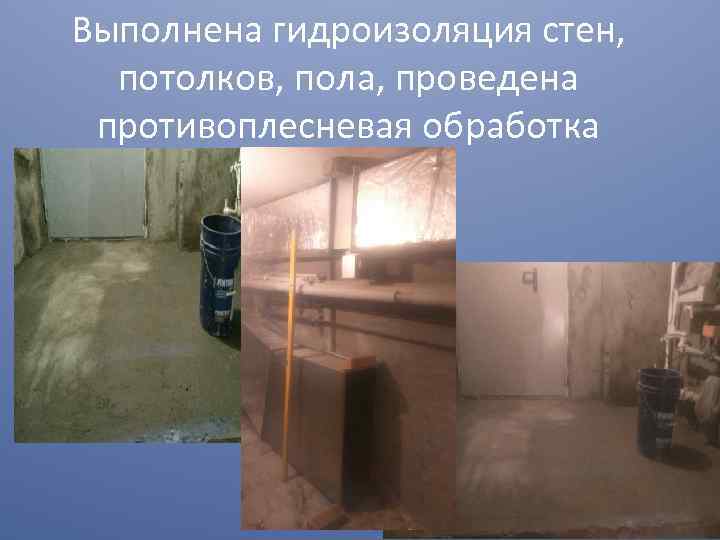 Выполнена гидроизоляция стен,  потолков, пола, проведена противоплесневая обработка 