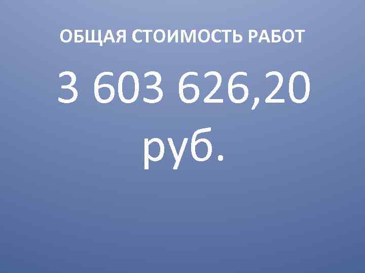 ОБЩАЯ СТОИМОСТЬ РАБОТ 3 603 626, 20 руб. 