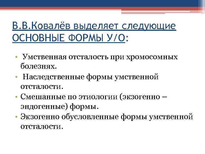 В. В. Ковалёв выделяет следующие ОСНОВНЫЕ ФОРМЫ У/О:  •  Умственная отсталость при