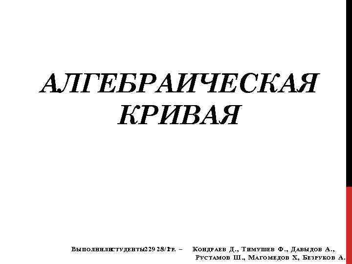 АЛГЕБРАИЧЕСКАЯ КРИВАЯ В ЫПОЛНИЛИСТУДЕНТЫ 22928/2. –     ГР К ОНДРАЕВ Д.