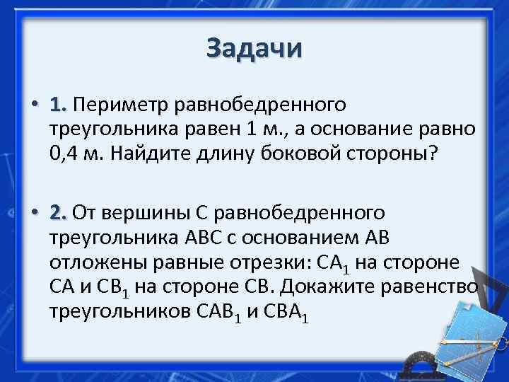    Задачи • 1. Периметр равнобедренного  треугольника равен 1 м. ,