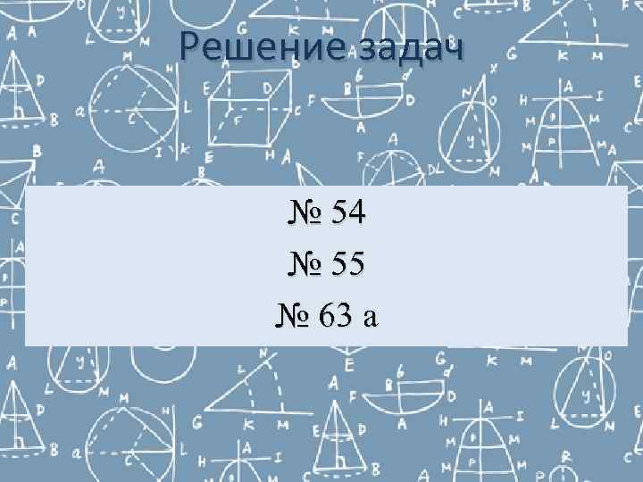 Решение задач  № 54 № 55 № 63 а 