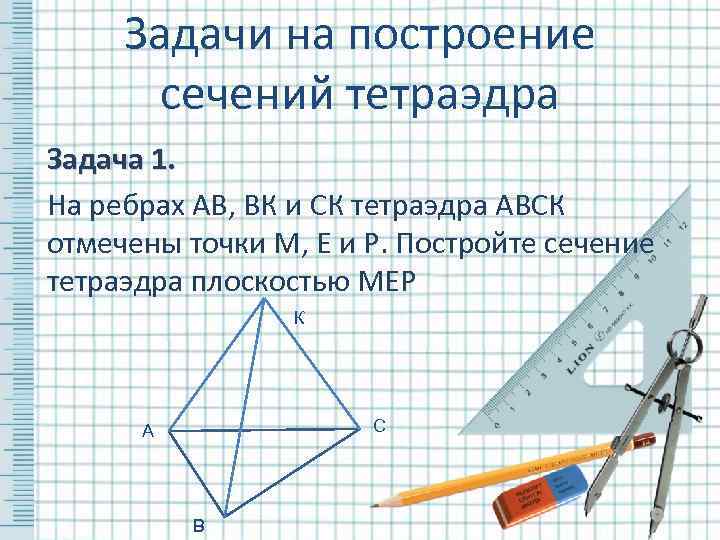  Задачи на построение  сечений тетраэдра Задача 1. На ребрах АВ, ВК и
