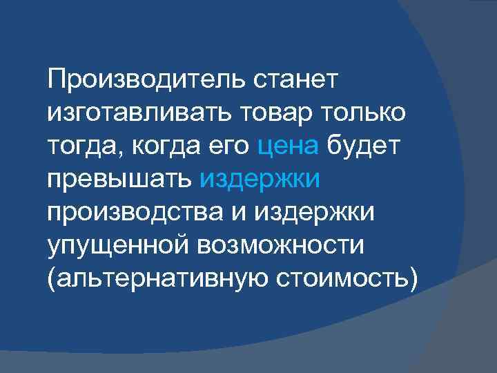 Производитель станет изготавливать товар только тогда, когда его цена будет превышать издержки производства и