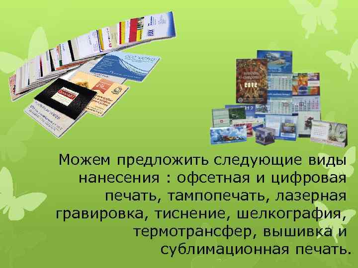 Можем предложить следующие виды нанесения : офсетная и цифровая  печать, тампопечать, лазерная гравировка,