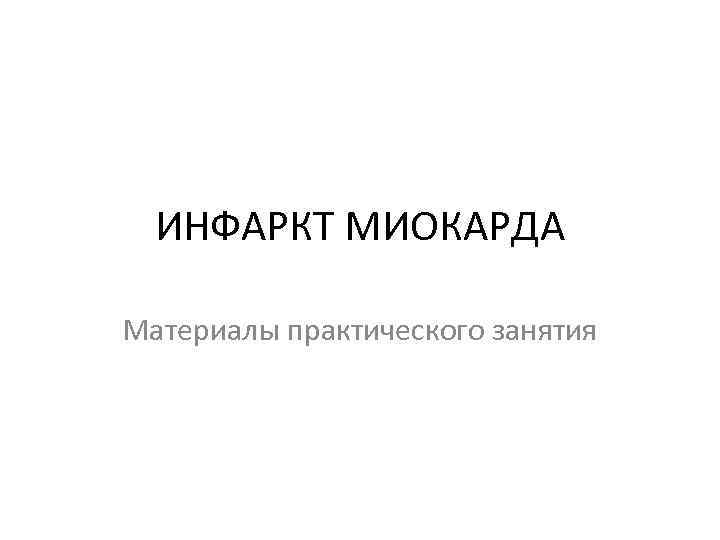  ИНФАРКТ МИОКАРДА Материалы практического занятия 